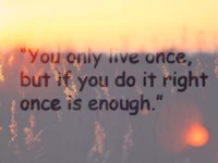 You Only Live Once: Do It Right