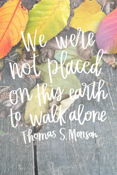 We Were Not Placed on This Earth to Walk Alone - Thomas S. Monson