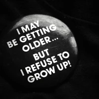 I May Be Getting Older, But I Refuse to Grow Up