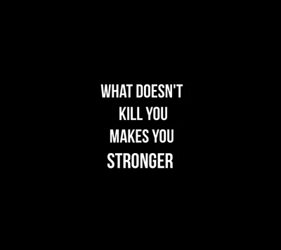 What Doesn't Kill You Makes You Stronger