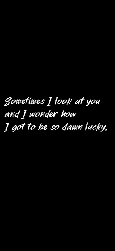 Sometimes I Look at You and Wonder How I Got to Be So Damn Lucky