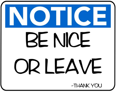 Notice: Be Nice or Leave - Thank You