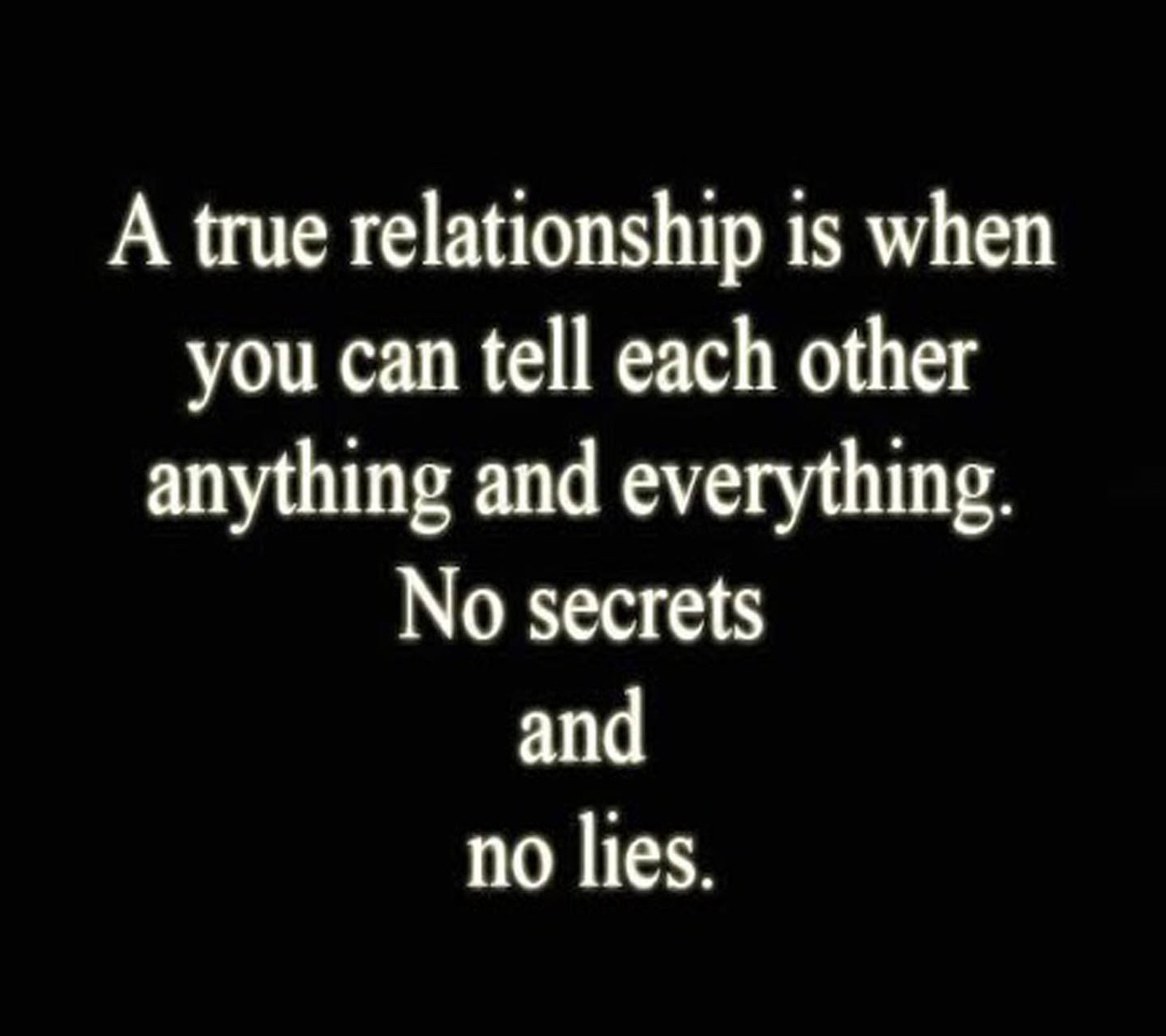 A true relationship is when you can tell each other anything and everything no secrets and no lies (love, relationship, true)