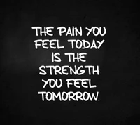 The Pain You Feel Today is the Strength You Feel Tomorrow