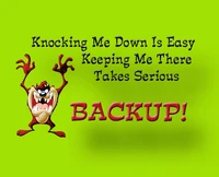 Knocking Me Down Is Easy; Keeping Me There Takes Serious Backup!