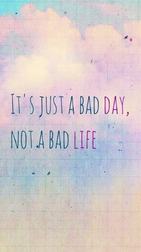 It's Just a Bad Day, Not a Bad Life