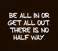 Be All In or Get All Out: No Half Way