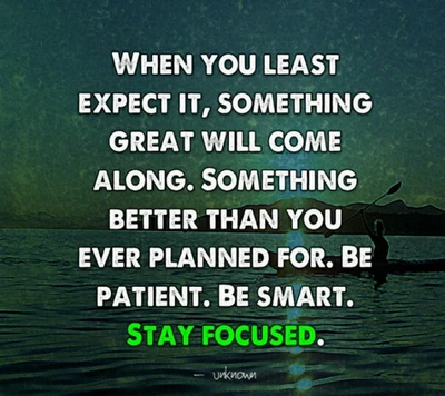 Stay Focused: Great Things Come When You Least Expect Them