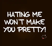 Hating Me Won't Make You Pretty!