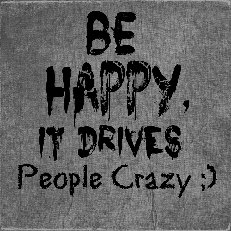 Есть знак, который говорит "будь счастлив", это сводит людей с ума (будь счастлив, лучший, хорошая поговорка)