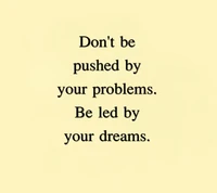 Be Led by Your Dreams, Not Your Problems